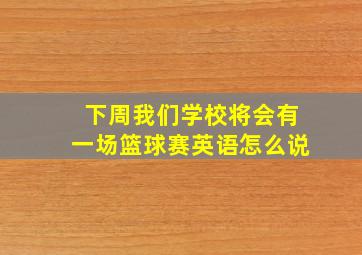 下周我们学校将会有一场篮球赛英语怎么说