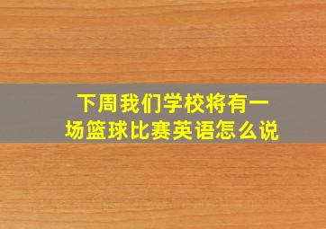 下周我们学校将有一场篮球比赛英语怎么说