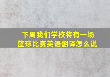 下周我们学校将有一场篮球比赛英语翻译怎么说