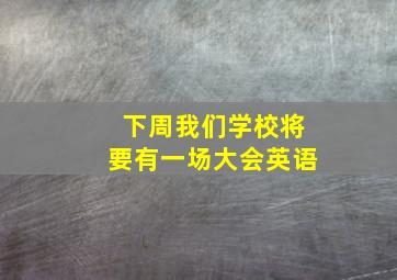 下周我们学校将要有一场大会英语