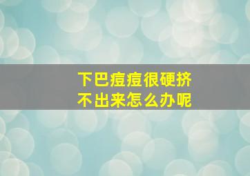 下巴痘痘很硬挤不出来怎么办呢