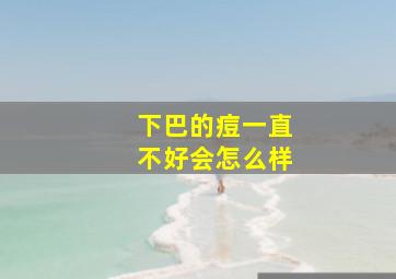 下巴的痘一直不好会怎么样