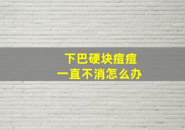 下巴硬块痘痘一直不消怎么办