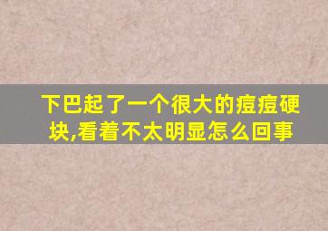 下巴起了一个很大的痘痘硬块,看着不太明显怎么回事