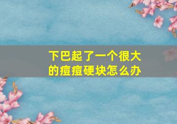 下巴起了一个很大的痘痘硬块怎么办