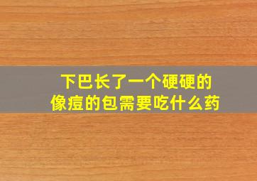 下巴长了一个硬硬的像痘的包需要吃什么药