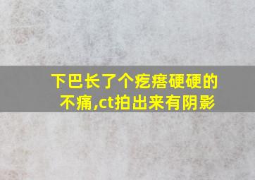 下巴长了个疙瘩硬硬的不痛,ct拍出来有阴影