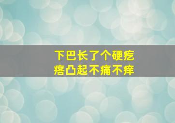 下巴长了个硬疙瘩凸起不痛不痒