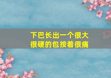 下巴长出一个很大很硬的包按着很痛