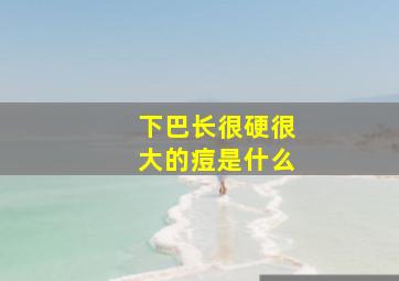 下巴长很硬很大的痘是什么