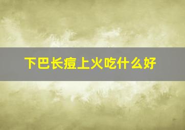 下巴长痘上火吃什么好