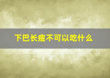 下巴长痘不可以吃什么