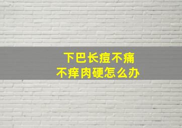 下巴长痘不痛不痒肉硬怎么办