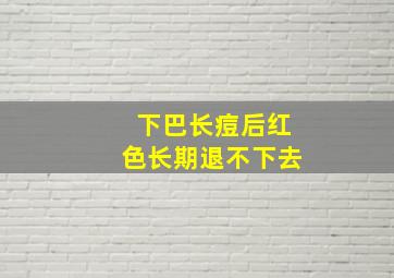 下巴长痘后红色长期退不下去