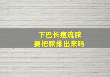 下巴长痘流脓要把脓排出来吗