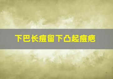 下巴长痘留下凸起痘疤