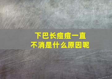 下巴长痘痘一直不消是什么原因呢