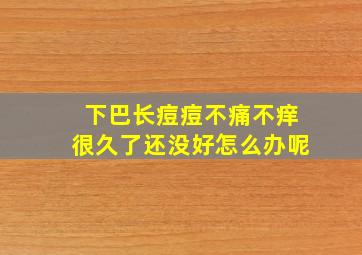 下巴长痘痘不痛不痒很久了还没好怎么办呢