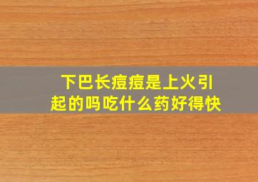 下巴长痘痘是上火引起的吗吃什么药好得快