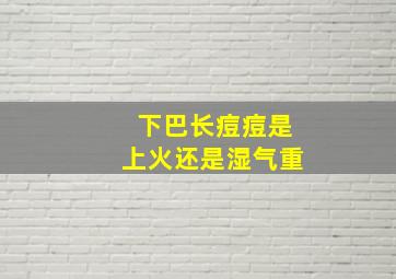 下巴长痘痘是上火还是湿气重