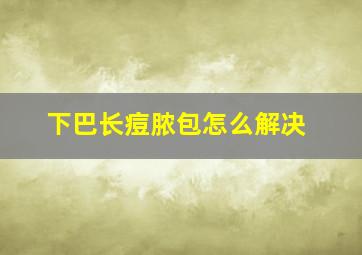 下巴长痘脓包怎么解决