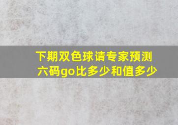 下期双色球请专家预测六码go比多少和值多少