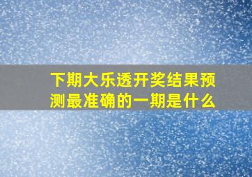 下期大乐透开奖结果预测最准确的一期是什么