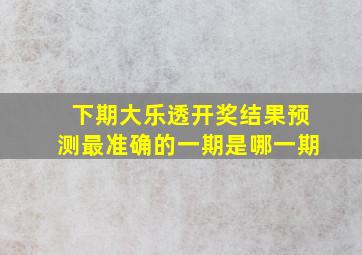 下期大乐透开奖结果预测最准确的一期是哪一期