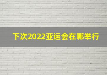 下次2022亚运会在哪举行