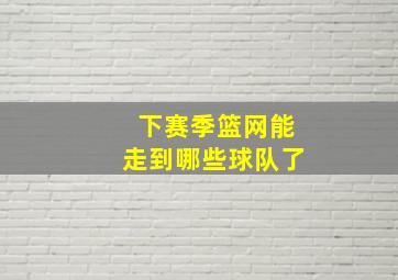 下赛季篮网能走到哪些球队了