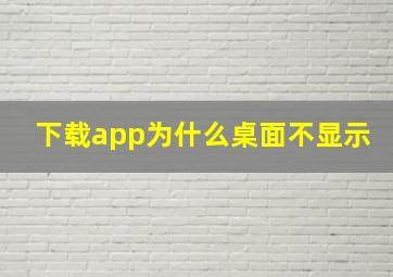 下载app为什么桌面不显示