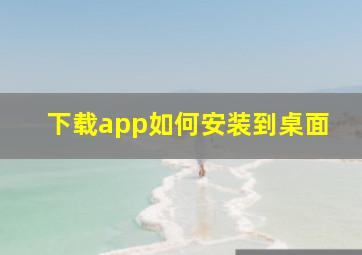 下载app如何安装到桌面