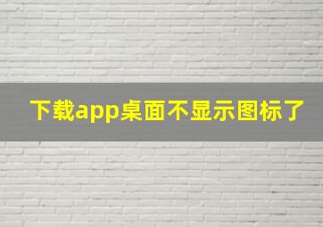 下载app桌面不显示图标了