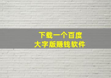 下载一个百度大字版赚钱软件