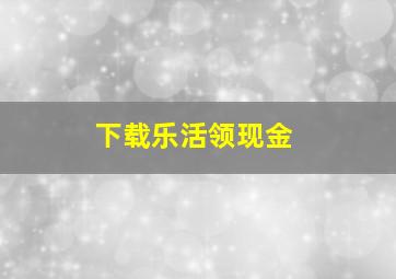 下载乐活领现金