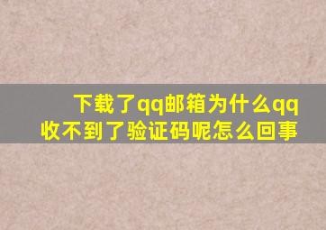 下载了qq邮箱为什么qq收不到了验证码呢怎么回事