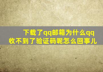 下载了qq邮箱为什么qq收不到了验证码呢怎么回事儿