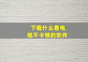 下载什么看电视不卡顿的软件