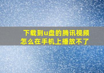 下载到u盘的腾讯视频怎么在手机上播放不了