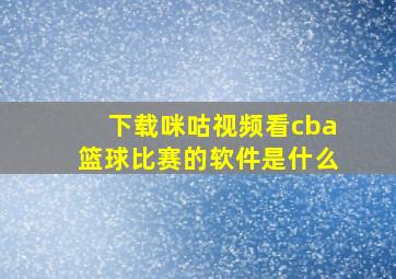 下载咪咕视频看cba篮球比赛的软件是什么