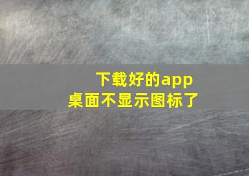 下载好的app桌面不显示图标了