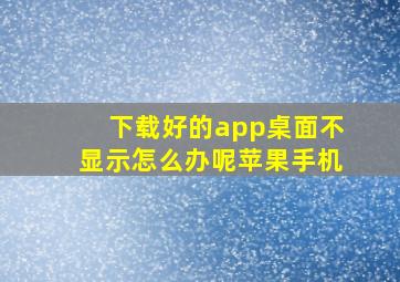 下载好的app桌面不显示怎么办呢苹果手机