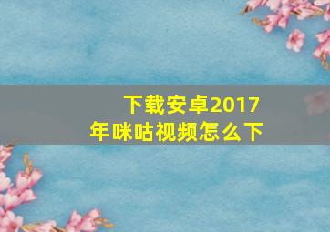 下载安卓2017年咪咕视频怎么下