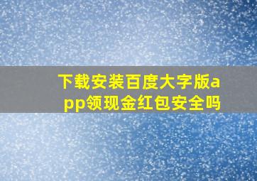 下载安装百度大字版app领现金红包安全吗