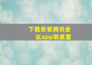 下载安装腾讯会议app到桌面