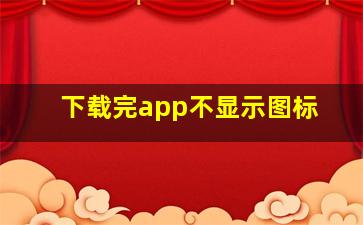 下载完app不显示图标