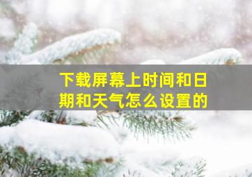 下载屏幕上时间和日期和天气怎么设置的