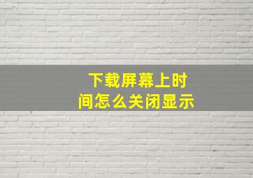 下载屏幕上时间怎么关闭显示