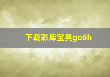 下载彩库宝典go6h