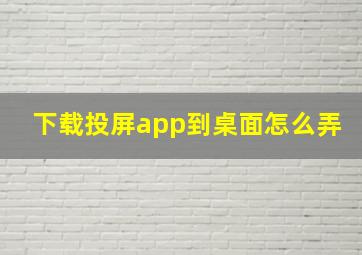 下载投屏app到桌面怎么弄